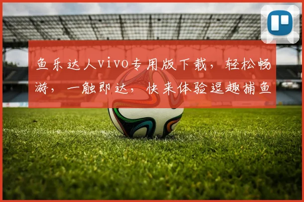 鱼乐达人vivo专用版下载，轻松畅游，一触即达，快来体验逗趣捕鱼