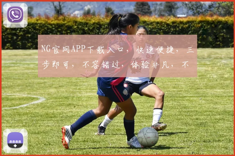 NG官网APP下载入口，快速便捷，三步即可，不容错过，体验非凡，不容错过