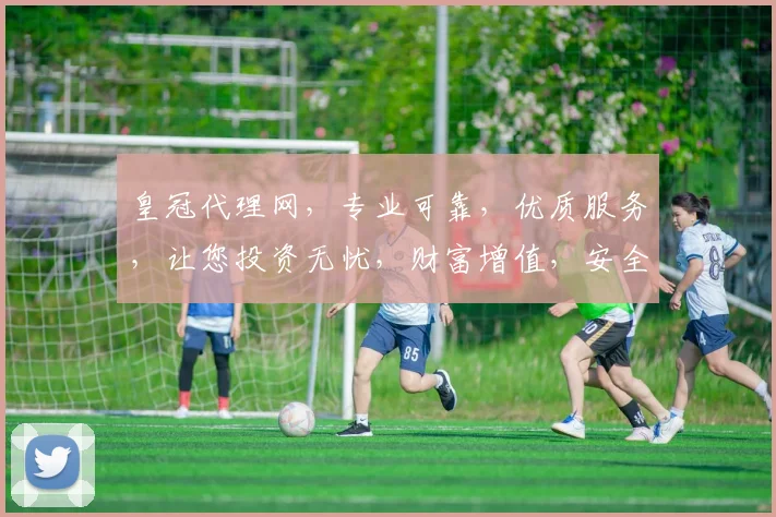 皇冠代理网，专业可靠，优质服务，让您投资无忧，财富增值，安全可靠，值得信赖