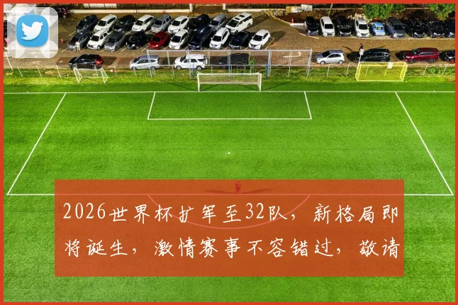 2026世界杯扩军至32队，新格局即将诞生，激情赛事不容错过，敬请关注
