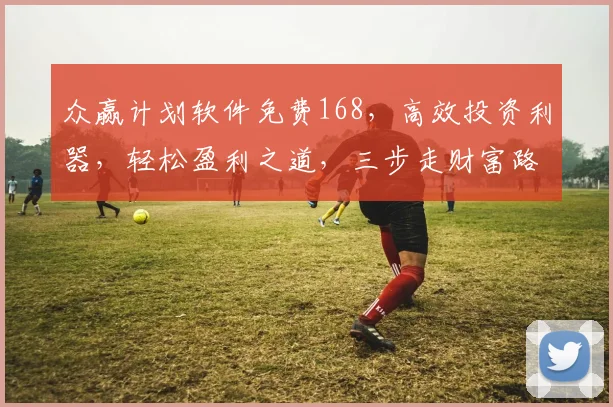 众赢计划软件免费168，高效投资利器，轻松盈利之道，三步走财富路，必看攻略