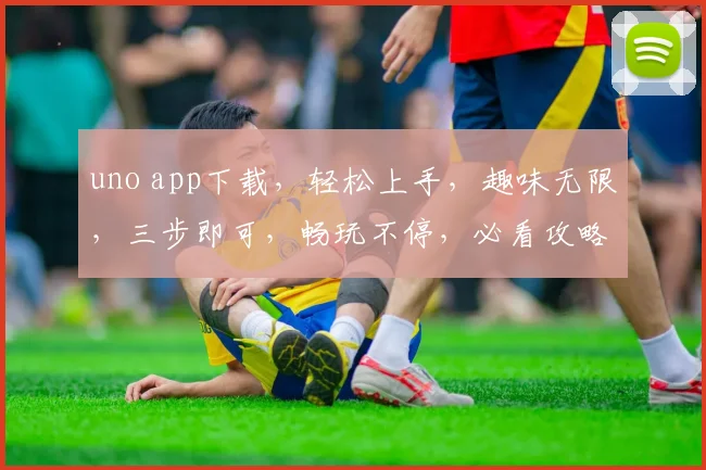 uno app下载，轻松上手，趣味无限，三步即可，畅玩不停，必看攻略，不容错过