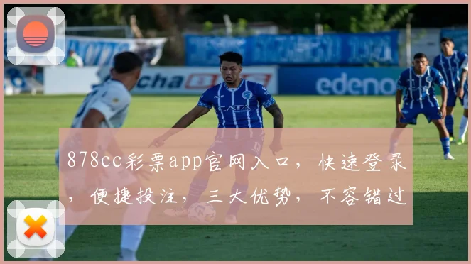 878cc彩票app官网入口，快速登录，便捷投注，三大优势，不容错过