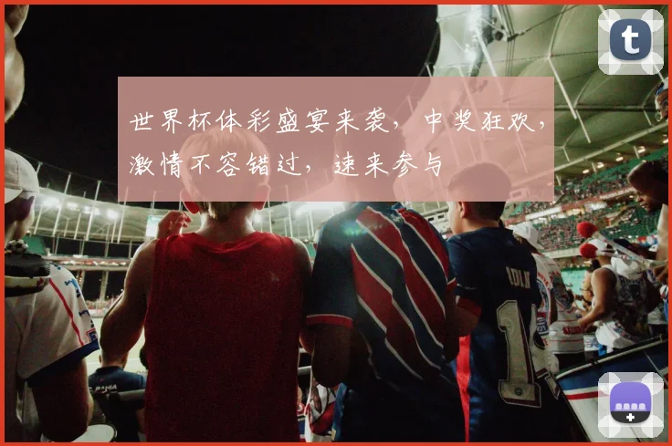 世界杯体彩盛宴来袭，中奖狂欢，激情不容错过，速来参与