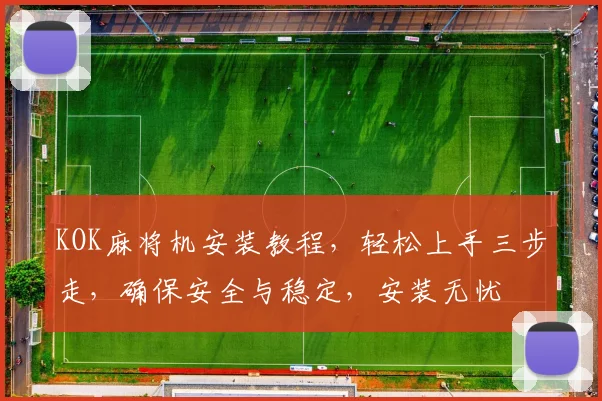KOK麻将机安装教程，轻松上手三步走，确保安全与稳定，安装无忧