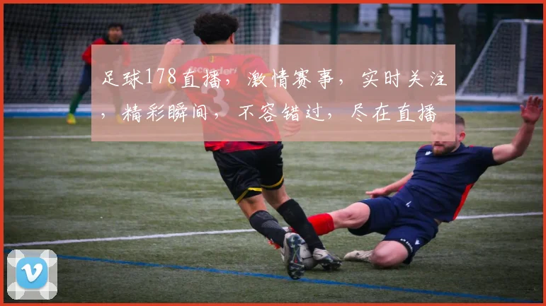 足球178直播，激情赛事，实时关注，精彩瞬间，不容错过，尽在直播