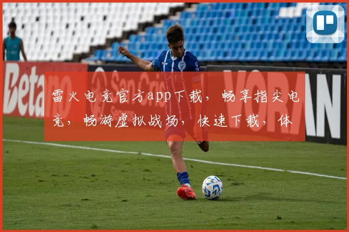 雷火电竞官方app下载，畅享指尖电竞，畅游虚拟战场，快速下载，体验极致竞技